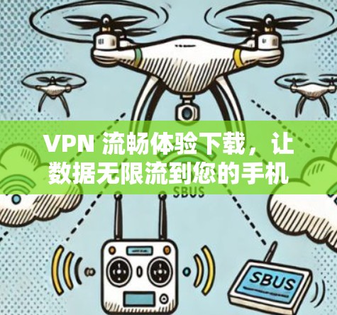 VPN 流畅体验下载，让数据无限流到您的手机
