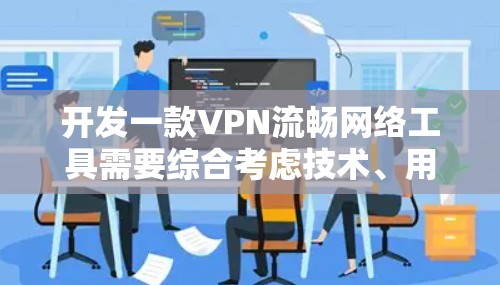 开发一款VPN流畅网络工具需要综合考虑技术、用户需求和用户体验。以下是一步步的解决方案