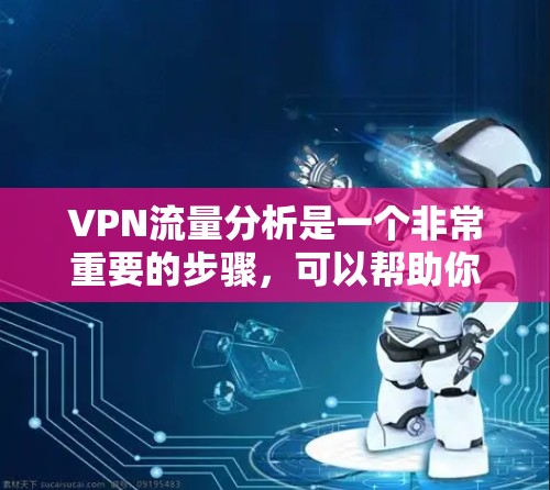 VPN流量分析是一个非常重要的步骤，可以帮助你更好地了解网络流量情况，发现潜在的问题和风险。以下是一个详细的VPN流量分析流程，您可以按照以下步骤进行