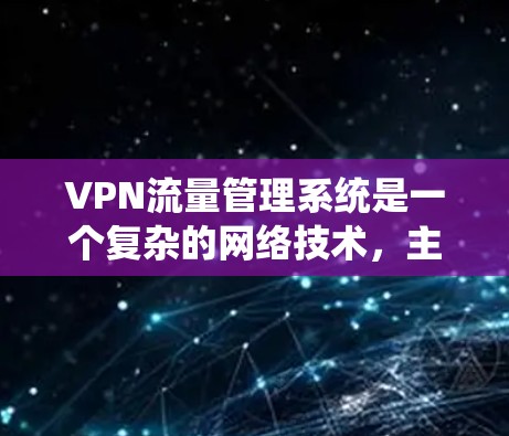 VPN流量管理系统是一个复杂的网络技术，主要涉及多个方面，以下是对该系统的详细总结