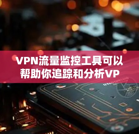 VPN流量监控工具可以帮助你追踪和分析VPN流量的异常模式，这对于检测和解决异常流量问题非常有用。以下是一些常用的VPN流量监控工具