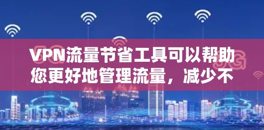 VPN流量节省工具可以帮助您更好地管理流量，减少不必要的开支。以下是几个有用的工具和建议