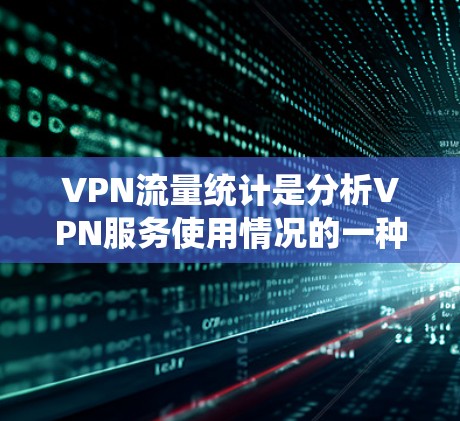 VPN流量统计是分析VPN服务使用情况的一种方法，广泛用于市场研究、流量分析和技术分析等领域。以下是一些关于VPN流量统计的常见问题和分析方向