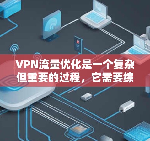 VPN流量优化是一个复杂但重要的过程,它需要综合考虑多个方面以确保VPN的稳定性和高效性。以下是优化VPN流量的关键步骤和建议 VPN流量优化是一个复杂但重要的过程,它需要综合考虑多个方面以确保VPN的稳定性和高效性。以下是优化VPN流量的关键步骤和建议