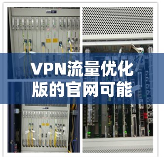 VPN流量优化版的官网可能因平台而异，但以下是一些常见的VPN流量优化版的网站，你可以根据需要选择