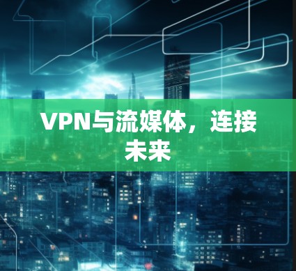 VPN与流媒体,连接未来 VPN与流媒体,连接未来