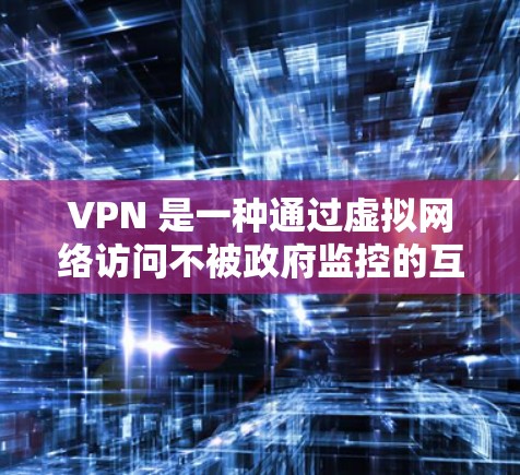 VPN 是一种通过虚拟网络访问不被政府监控的互联网工具，允许你访问任何国家的互联网，同时保护你的隐私和数据。以下是使用 VPN 的步骤和注意事项