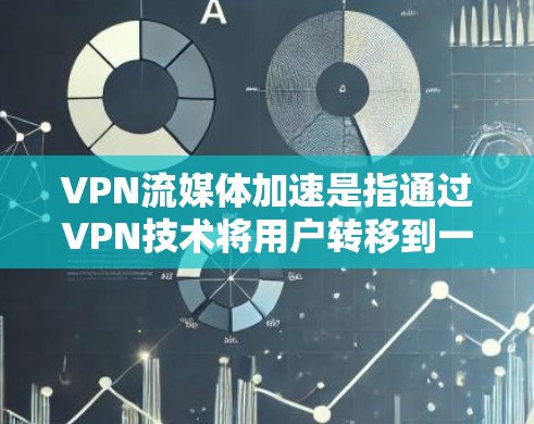 VPN流媒体加速是指通过VPN技术将用户转移到一个安全、可靠的网络环境，然后通过流媒体软件下载和观看视频或流媒体内容。这种技术在处理大型流媒体文件、长时间观看流媒体、或需要访问某些特定内容时非常有用