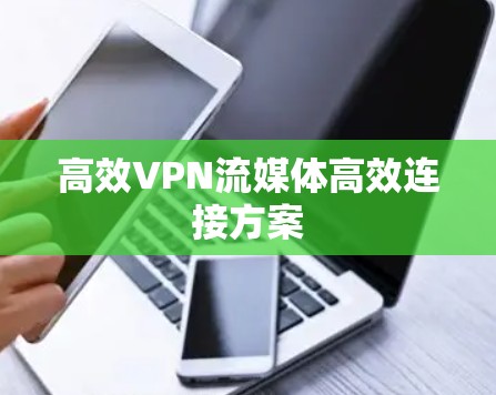 高效VPN流媒体高效连接方案