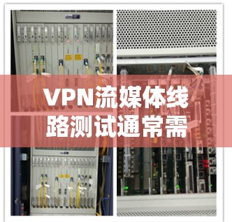 VPN流媒体线路测试通常需要综合考虑多个因素，确保连接稳定且能正常播放流媒体内容。以下是有关如何测试和使用VPN流媒体线路的一些关键步骤和注意事项