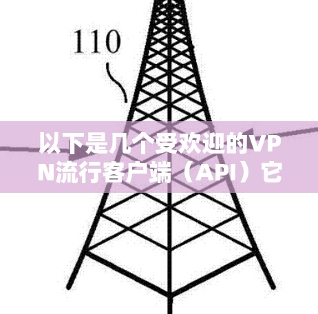 以下是几个受欢迎的VPN流行客户端（API）它们各有其特点和功能，适合不同场景