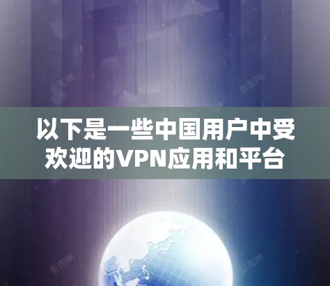 以下是一些中国用户中受欢迎的VPN应用和平台