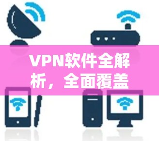 VPN软件全解析，全面覆盖主流平台