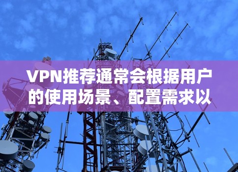 VPN推荐通常会根据用户的使用场景、配置需求以及个人偏好来选择。以下是一个关于 VPN 的最新推荐列表,涵盖不同的服务类型和平台 VPN推荐通常会根据用户的使用场景、配置需求以及个人偏好来选择。以下是一个关于 VPN 的最新推荐列表,涵盖不同的服务类型和平台