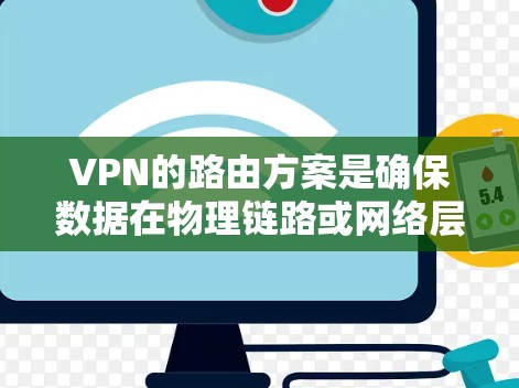 VPN的路由方案是确保数据在物理链路或网络层之间流畅流动的关键。以下是一个清晰的总结，帮助您更好地理解VPN的路由设计和实施
