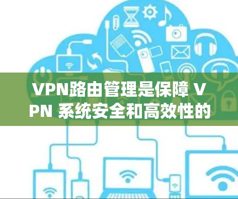 VPN路由管理是保障 VPN 系统安全和高效性的关键环节，涉及端口选择、服务器配置和路由管理等多方面。以下是对 VPN 路径管理的详细总结