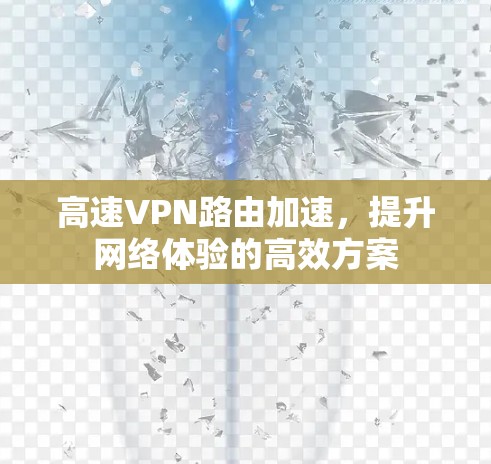 高速VPN路由加速，提升网络体验的高效方案