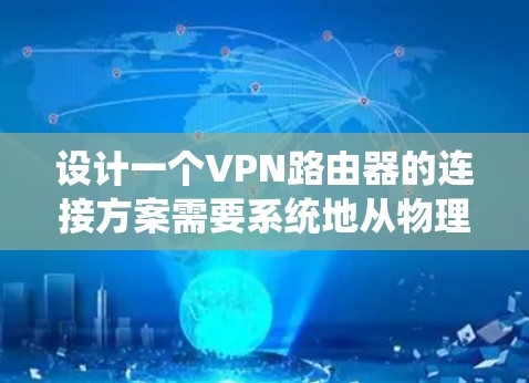 设计一个VPN路由器的连接方案需要系统地从物理层到数据包处理层进行配置。以下是详细的步骤说明