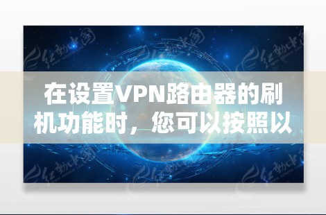 在设置VPN路由器的刷机功能时，您可以按照以下步骤操作