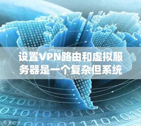 设置VPN路由和虚拟服务器是一个复杂但系统化的过程，主要涉及以下步骤