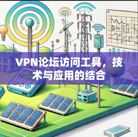 VPN论坛访问工具,技术与应用的结合 VPN论坛访问工具,技术与应用的结合