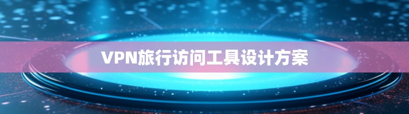VPN旅行访问工具设计方案