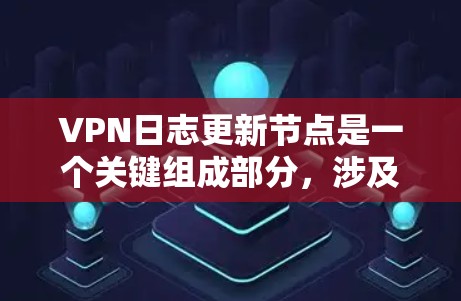 VPN日志更新节点是一个关键组成部分，涉及多个技术领域，包括加密、服务器管理以及日志管理。以下是对VPN日志更新节点的详细分析和建议