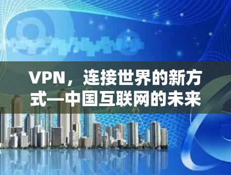 VPN，连接世界的新方式—中国互联网的未来