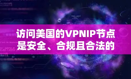 访问美国的VPNIP节点是安全、合规且合法的。以下是一些常见的美国网络和它们的IP节点，以及如何访问这些网络