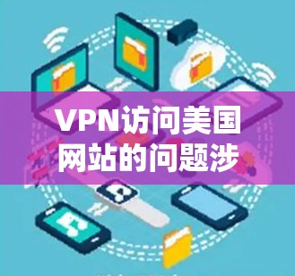 VPN访问美国网站的问题涉及多个方面,包括法律、隐私、伦理和法律责任。以下是对这些问题的详细分析和建议 VPN访问美国网站的问题涉及多个方面,包括法律、隐私、伦理和法律责任。以下是对这些问题的详细分析和建议
