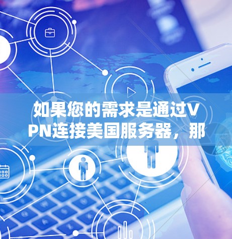 如果您的需求是通过VPN连接美国服务器，那么以下是一些关键点和建议