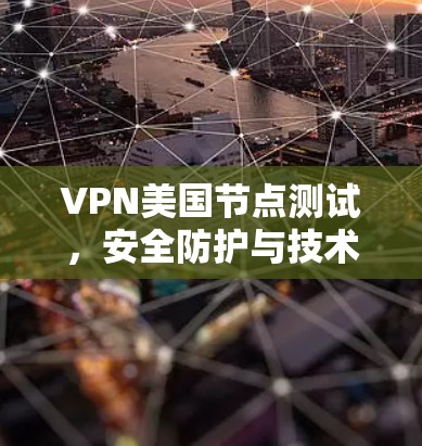 VPN美国节点测试，安全防护与技术挑战