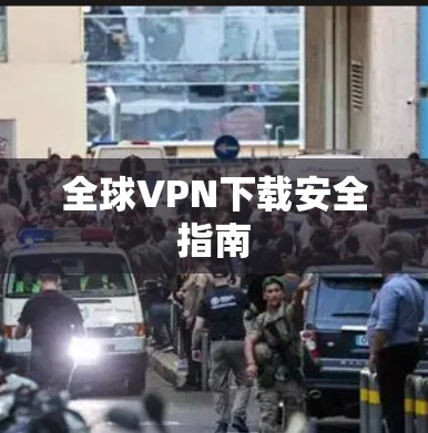 全球VPN下载安全指南