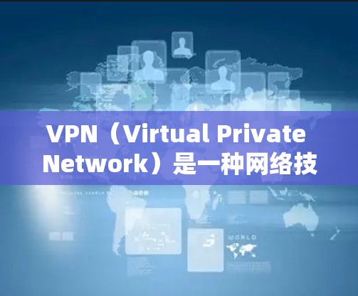 VPN（Virtual Private Network）是一种网络技术，用于在外部网络上提供内部网络的服务。通过VPN，用户可以访问任何外部网站，而无需担心网络被截断或攻击