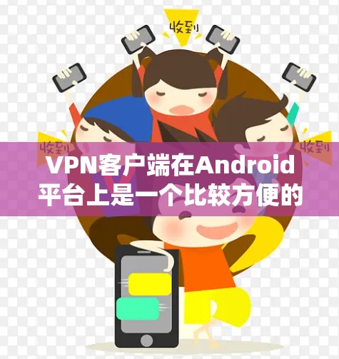 VPN客户端在Android平台上是一个比较方便的解决方案，以下是几个常见的VPN客户端推荐