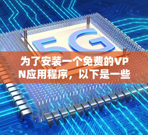 为了安装一个免费的VPN应用程序，以下是一些步骤和建议