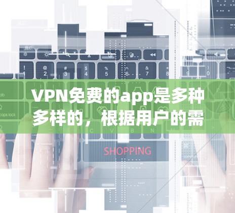VPN免费的app是多种多样的，根据用户的需求和使用场景，可以选择不同的VPN服务。以下是一些常见的VPN免费应用及其特点