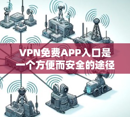 VPN免费APP入口是一个方便而安全的途径去访问各种VPN服务。以下是几个常见的免费VPN平台和使用方法