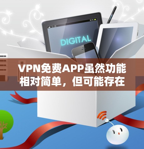 VPN免费APP虽然功能相对简单，但可能存在使用限制和安全风险。以下是一些常用免费VPN应用，供参考