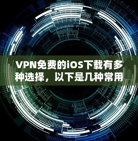 VPN免费的iOS下载有多种选择，以下是几种常用的软件推荐