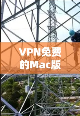VPN免费的Mac版下载工具有很多种，以下是一些推荐