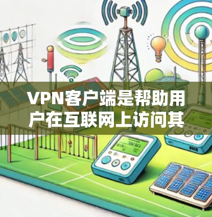 VPN客户端是帮助用户在互联网上访问其他网站或服务的工具。如果你正在使用Mac电脑，可以选择适合的VPN客户端来连接到互联网。以下是几个推荐的VPN客户端及其特点