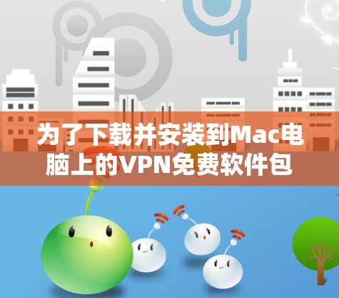 为了下载并安装到Mac电脑上的VPN免费软件包，您可以按照以下步骤操作
