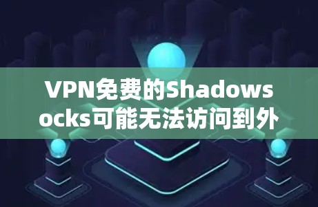 VPN免费的Shadowsocks可能无法访问到外部服务器，因为它们依赖于VPN连接来获取外部资源或连接到外部网络。因此，即使你下载了Shadowsocks，也必须使用VPN连接才能使用