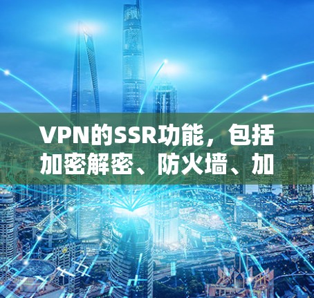 VPN的SSR功能，包括加密解密、防火墙、加密 tunnel、端到端加密 tunnel等，是保护用户数据和网络的重要手段。以下是这些SSR功能的详细说明