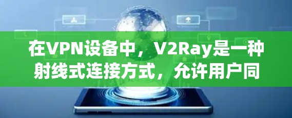 在VPN设备中，V2Ray是一种射线式连接方式，允许用户同时连接多个服务器。以下是关于如何在一个免费的VPN设备上使用V2Ray的详细步骤