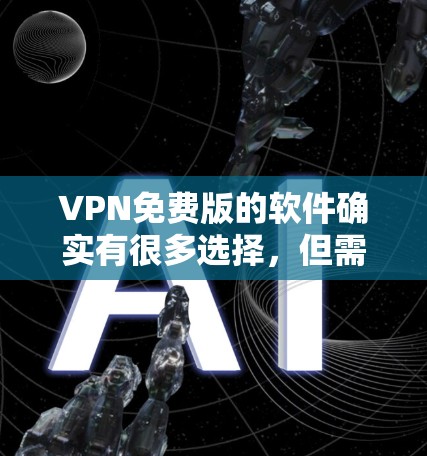 VPN免费版的软件确实有很多选择，但需要注意的是，虽然有一些软件看起来是免费的，但实际使用过程中可能会有一些隐藏的费用或限制。以下是一些常见的VPN免费版软件及其使用方法