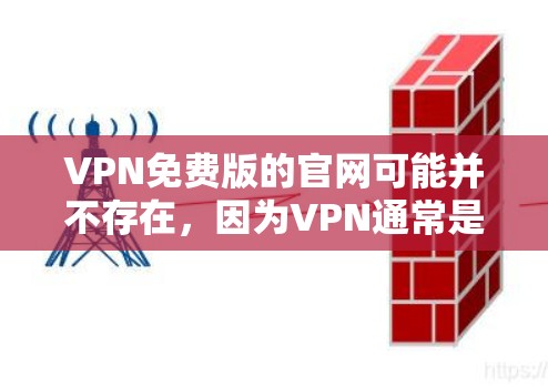 VPN免费版的官网可能并不存在，因为VPN通常是以付费服务为主，免费版可能无法满足所有用户的需求。以下是几个常见的VPN网站，它们提供了多种类型的VPN服务，包括免费版