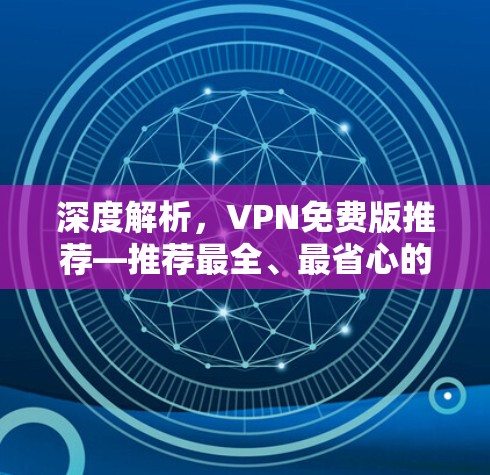 深度解析，VPN免费版推荐—推荐最全、最省心的VPN免费版