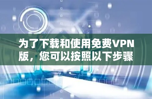 为了下载和使用免费VPN版，您可以按照以下步骤进行